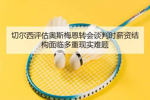 切尔西评估奥斯梅恩转会谈判时薪资结构面临多重现实难题