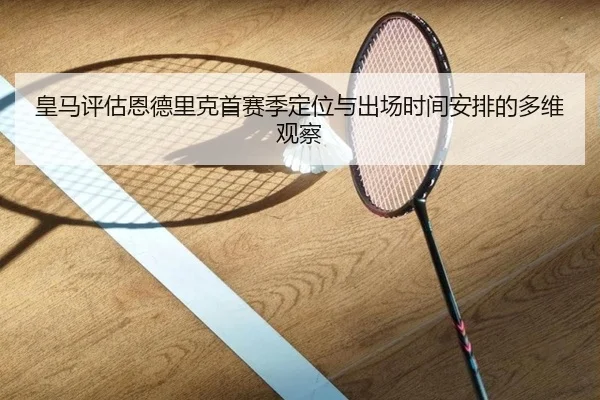皇马评估恩德里克首赛季定位与出场时间安排的多维观察