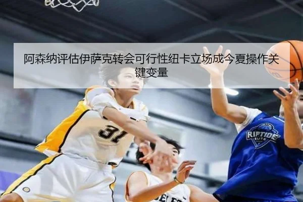 阿森纳评估伊萨克转会可行性纽卡立场成今夏操作关键变量