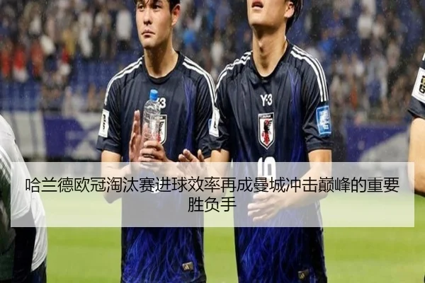哈兰德欧冠淘汰赛进球效率再成曼城冲击巅峰的重要胜负手