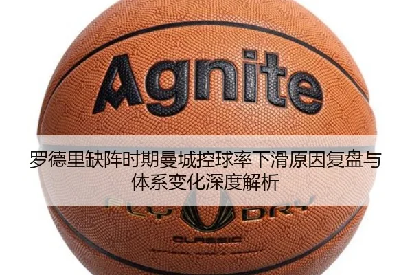 罗德里缺阵时期曼城控球率下滑原因复盘与体系变化深度解析