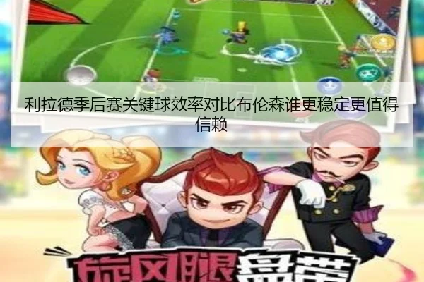 利拉德季后赛关键球效率对比布伦森谁更稳定更值得信赖
