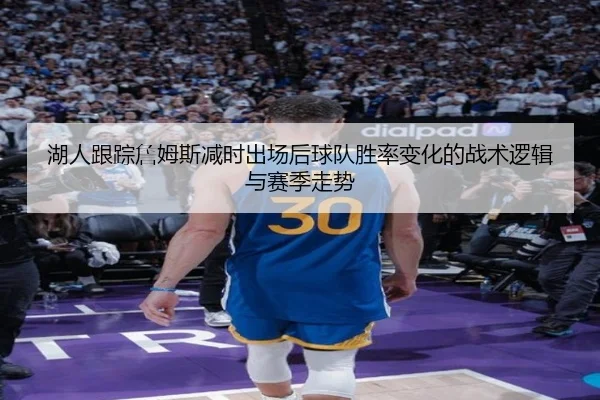 湖人跟踪詹姆斯减时出场后球队胜率变化的战术逻辑与赛季走势