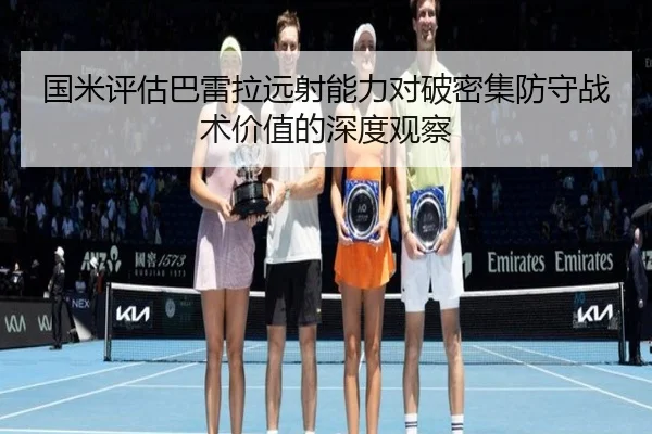 国米评估巴雷拉远射能力对破密集防守战术价值的深度观察
