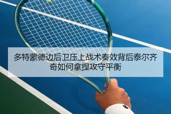 多特蒙德边后卫压上战术奏效背后泰尔齐奇如何拿捏攻守平衡