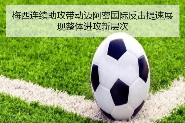 梅西连续助攻带动迈阿密国际反击提速展现整体进攻新层次